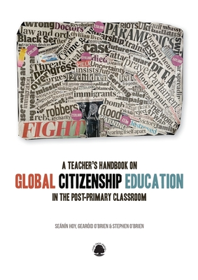 A Teacher's Handbook on Global Citizenship Education in the Post-primary Classroom - Hoy, Seanin, and O'Brien, Gearoid, and O'Brien, Stephen