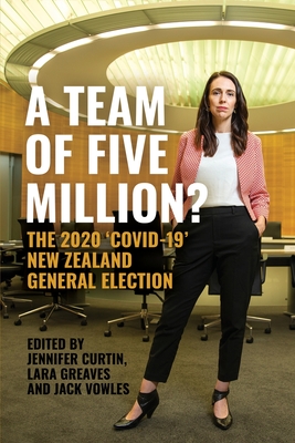 A Team of Five Million?: The 2020 'Covid-19' New Zealand General Election - Curtin, Jennifer (Editor), and Greaves, Lara (Editor), and Vowles, Jack (Editor)