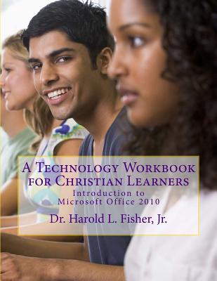 A Technology Workbook for Christian Learners: Introduction to Microsoft Office 2010 - Fisher Jr, Harold L