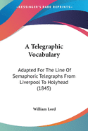 A Telegraphic Vocabulary: Adapted For The Line Of Semaphoric Telegraphs From Liverpool To Holyhead (1845)