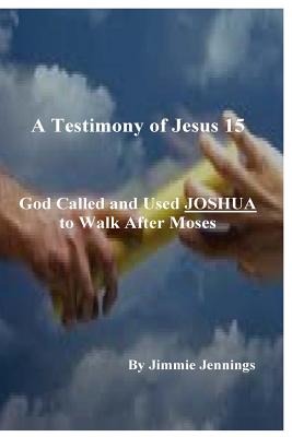 A Testimony of Jesus 15: God Called and Used JOSHUA to Walk After Moses - Jennings, Jimmie