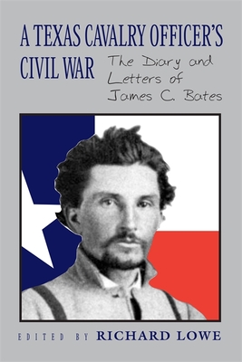 A Texas Cavalry Officer's Civil War: The Diary and Letters of James C. Bates - Lowe, Richard (Editor)