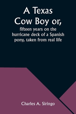 A Texas Cow Boy or, fifteen years on the hurricane deck of a Spanish pony, taken from real life - Siringo, Charles A