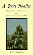 A Texas Frontier: The Clear Fork Country and Fort Griffin, 1849-1887