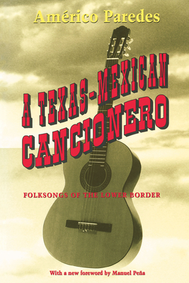 A Texas-Mexican Cancionero: Folksongs of the Lower Border - Paredes, Amrico, and Pea, Manuel (Introduction by)