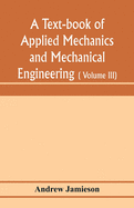 A text-book of applied mechanics and mechanical engineering; Specially Arranged For the Use of Engineers Qualifying for the Institution of Civil Engineers, The Diplomas and Degrees of Technical Colleges and Universities, Advanced Science Certificates...