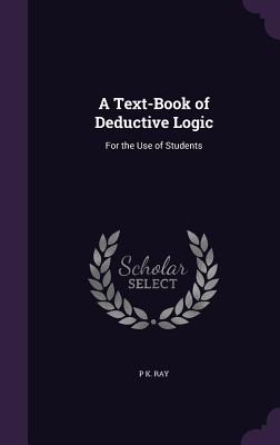 A Text-Book of Deductive Logic: For the Use of Students - Ray, P K