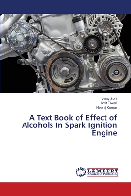 A Text Book of Effect of Alcohols In Spark Ignition Engine - Soni, Vinay, and Tiwari, Amit, and Kumar, Neeraj