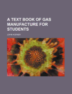 A Text Book of Gas Manufacture for Students - Hornby, John