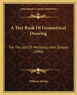 A Text Book of Geometrical Drawing: For the Use of Mechanics and Schools (1886)