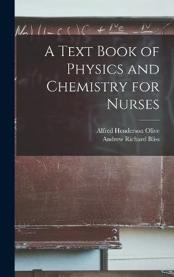 A Text Book of Physics and Chemistry for Nurses - Bliss, Andrew Richard, and Olive, Alfred Henderson