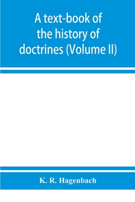 A text-book of the history of doctrines (Volume II) - R Hagenbach, K