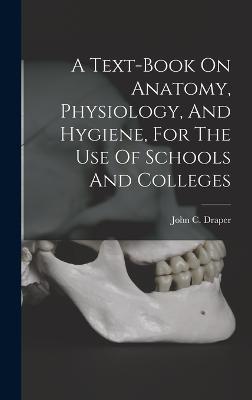 A Text-book On Anatomy, Physiology, And Hygiene, For The Use Of Schools And Colleges - Draper, John C (John Christopher) 1 (Creator)