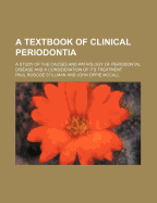 A Textbook of Clinical Periodontia: A Study of the Causes and Pathology of Periodontal Disease and a Consideration of Its Treatment (Classic Reprint)