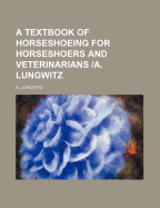 A Textbook of Horseshoeing for Horseshoers and Veterinarians /A. Lungwitz