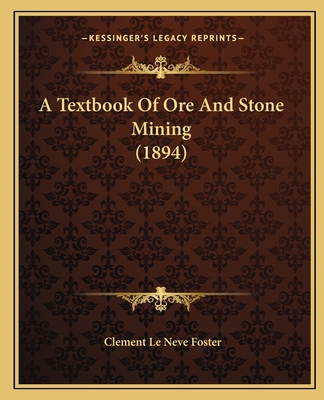 A Textbook of Ore and Stone Mining (1894) - Foster, Clement Le Neve, Sir