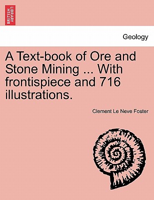 A Textbook of Ore and Stone Mining [With 716 illustrations] - Foster, Clement Le Neve, Sir