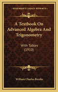 A Textbook on Advanced Algebra and Trigonometry: With Tables (1910)