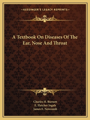 A Textbook On Diseases Of The Ear, Nose And Throat - Burnett, Charles H, and Ingals, E Fletcher, and Newcomb, James E