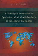 A Theological Examination of Symbolism in Ezekiel with Emphasis on the Shepherd Metaphor