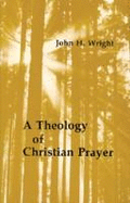 A Theology of Christian Prayer - Wright, John H