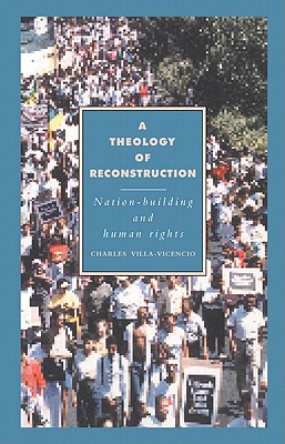 A Theology of Reconstruction: Nation-Building and Human Rights - Villa-Vicencio, Charles