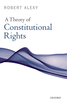 A Theory of Constitutional Rights - Alexy, Robert, and Rivers, Julian