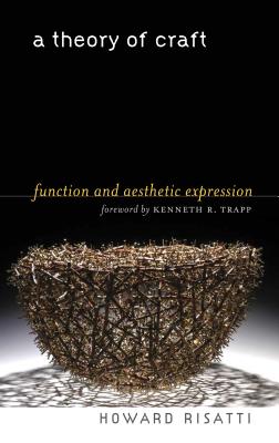 A Theory of Craft: Function and Aesthetic Expression - Risatti, Howard, and Trapp, Kenneth R (Foreword by)