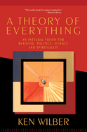 A Theory of Everything: An Integral Vision for Business, Politics, Science and Spirituality