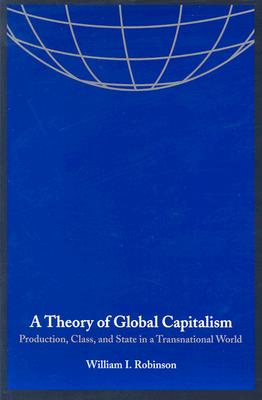 A Theory of Global Capitalism: Production, Class, and State in a Transnational World - Robinson, William I, Professor