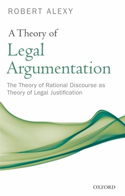 A Theory of Legal Argumentation: The Theory of Rational Discourse as Theory of Legal Justification - Alexy, Robert, and Adler, Ruth, and Maccormick, Neil
