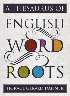 A Thesaurus of English Word Roots - Danner, Horace Gerald