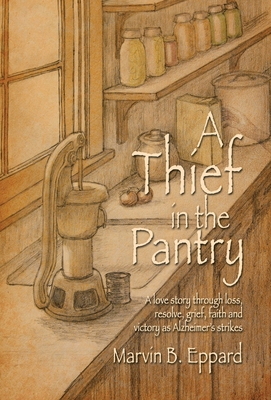 A Thief in the Pantry: A Love Story Through Loss, Resolve, Grief, Faith, and Victory as Alzheimer's Strikes - Eppard, Marvin B