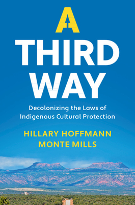 A Third Way: Decolonizing the Laws of Indigenous Cultural Protection - Hoffmann, Hillary M, and Mills, Monte