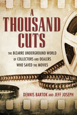 A Thousand Cuts: The Bizarre Underground World of Collectors and Dealers Who Saved the Movies - Bartok, Dennis, and Joseph, Jeff