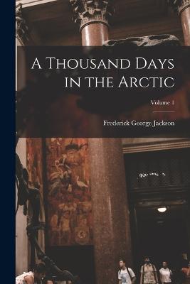 A Thousand Days in the Arctic; Volume 1 - Jackson, Frederick George