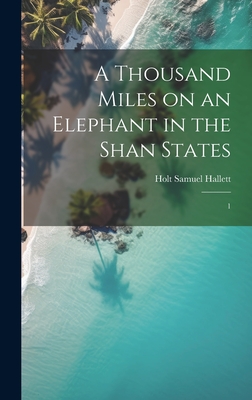 A Thousand Miles on an Elephant in the Shan States: 1 - Hallett, Holt Samuel