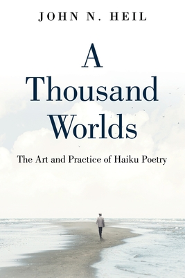 A Thousand Worlds: The Art and Practice of Haiku Poetry - Heil, John N