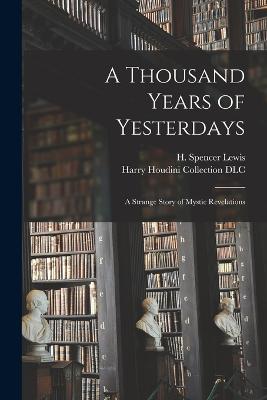A Thousand Years of Yesterdays: A Strange Story of Mystic Revelations - Lewis, H Spencer (Harvey Spencer) 1 (Creator), and Harry Houdini Collection (Library of (Creator)
