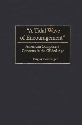 A Tidal Wave of Encouragement: American Composers' Concerts in the Gilded Age - Bomberger, E Douglas