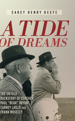 A Tide of Dreams: The Untold Backstory of Coach Paul 'Bear' Bryant and Coaches Carney Laslie and Frank Moseley - Keefe, Carey Henry