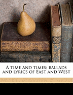 A Time and Times; Ballads and Lyrics of East and West