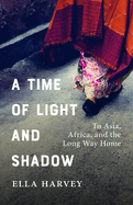 A Time of Light and Shadow: To Asia, Africa, and the Long Way Home