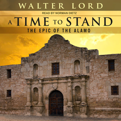 A Time to Stand: The Epic of the Alamo - Lord, Walter, and Dietz, Norman (Narrator)