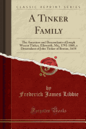 A Tinker Family: The Ancestors and Descendants of Joseph Wescot Tinker, Ellsworth, Me;, 1791-1868, a Descendant of John Tinker of Boston, 1638 (Classic Reprint)