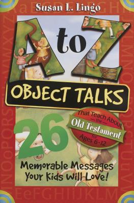 A to Z Object Talks That Teach about the Old Testament: 26 Memorable Messages Your Kids Will Love! - Lingo, Susan