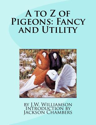 A to Z of Pigeons: Fancy and Utility - Williamson, J W, and Chambers, Jackson (Introduction by)