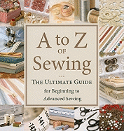 A to Z of Sewing: The Ultimate Guide for Beginning to Advanced Sewing