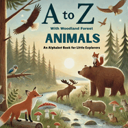 A to Z with Woodland Forest Animals: Discover and Learn the Alphabet with 26 Delightful Woodland Friends!