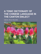 A Tonic Dictionary of the Chinese Language in the Canton Dialect - Williams, Samuel Wells